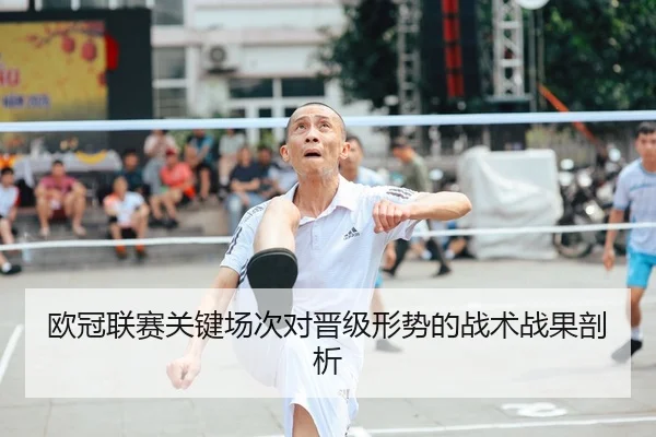 欧冠联赛关键场次对晋级形势的战术战果剖析