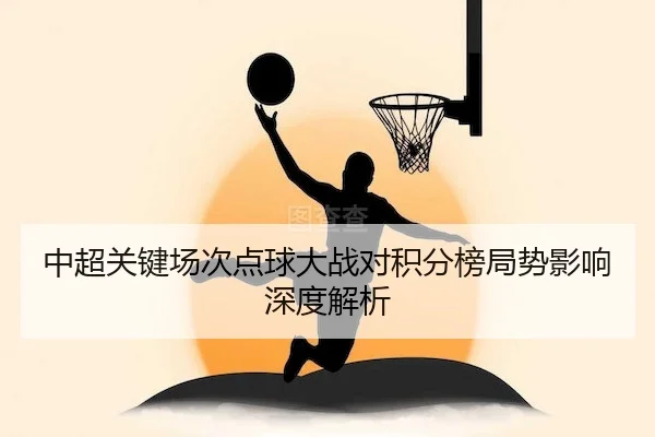 中超关键场次点球大战对积分榜局势影响深度解析